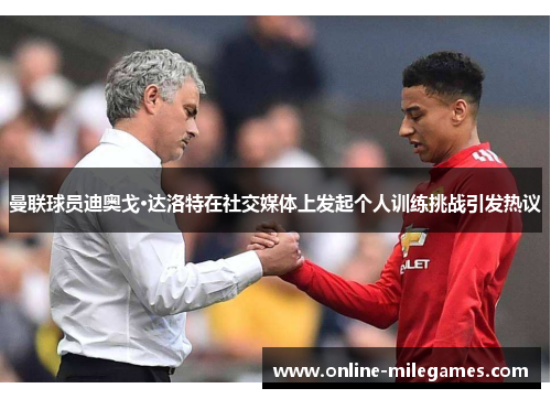 曼联球员迪奥戈·达洛特在社交媒体上发起个人训练挑战引发热议