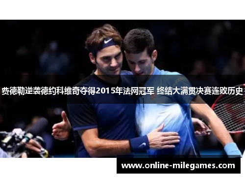 费德勒逆袭德约科维奇夺得2015年法网冠军 终结大满贯决赛连败历史