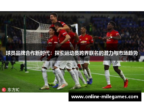球员品牌合作新时代：探索运动员跨界联名的潜力与市场趋势
