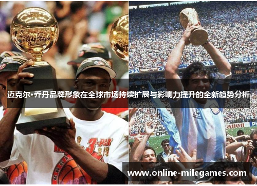 迈克尔·乔丹品牌形象在全球市场持续扩展与影响力提升的全新趋势分析