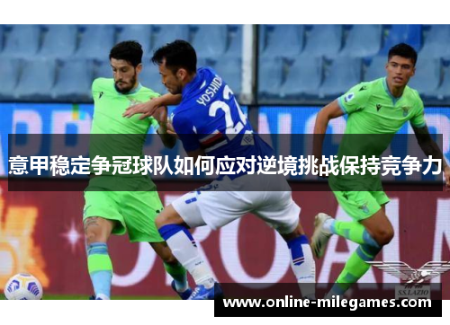 意甲稳定争冠球队如何应对逆境挑战保持竞争力