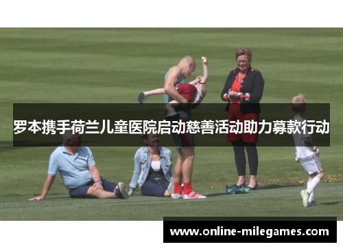 罗本携手荷兰儿童医院启动慈善活动助力募款行动