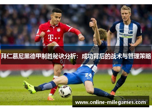 拜仁慕尼黑德甲制胜秘诀分析：成功背后的战术与管理策略