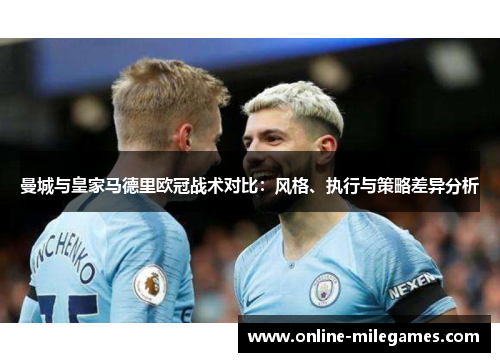 曼城与皇家马德里欧冠战术对比：风格、执行与策略差异分析