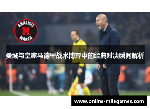 曼城与皇家马德里战术博弈中的经典对决瞬间解析