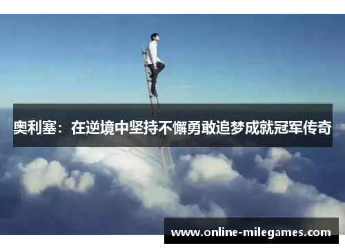 奥利塞：在逆境中坚持不懈勇敢追梦成就冠军传奇