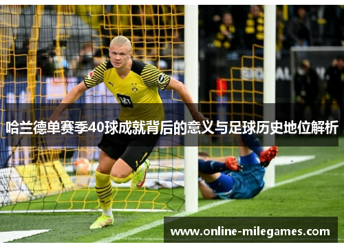 哈兰德单赛季40球成就背后的意义与足球历史地位解析