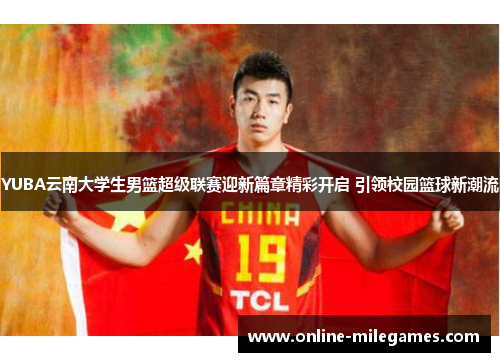 YUBA云南大学生男篮超级联赛迎新篇章精彩开启 引领校园篮球新潮流