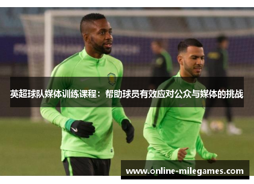 英超球队媒体训练课程：帮助球员有效应对公众与媒体的挑战