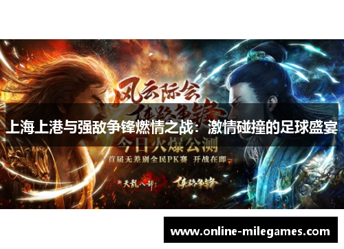 上海上港与强敌争锋燃情之战：激情碰撞的足球盛宴