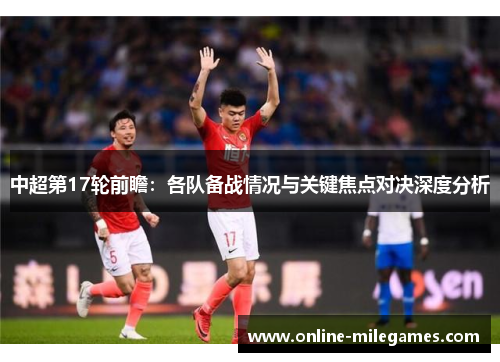 中超第17轮前瞻：各队备战情况与关键焦点对决深度分析