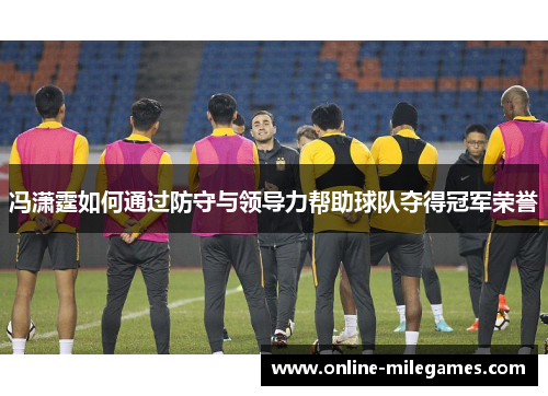 冯潇霆如何通过防守与领导力帮助球队夺得冠军荣誉