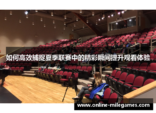 如何高效捕捉夏季联赛中的精彩瞬间提升观看体验