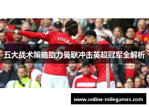 五大战术策略助力曼联冲击英超冠军全解析