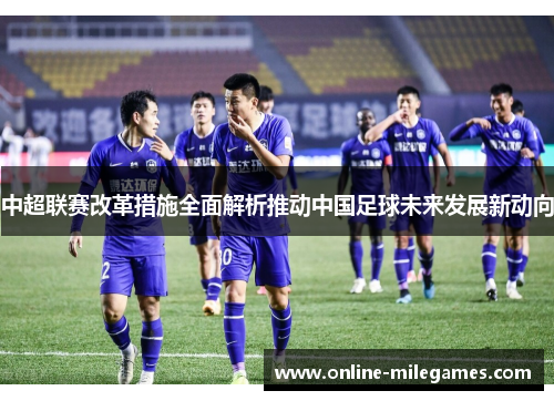 中超联赛改革措施全面解析推动中国足球未来发展新动向