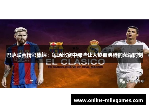 巴萨联赛精彩集锦：每场比赛中那些让人热血沸腾的荣耀时刻