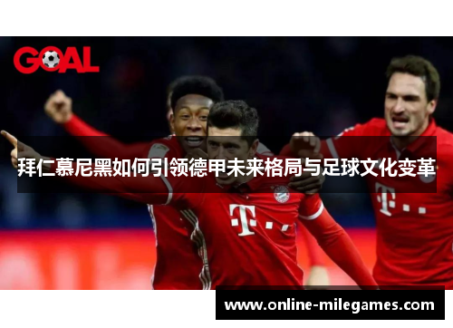 拜仁慕尼黑如何引领德甲未来格局与足球文化变革