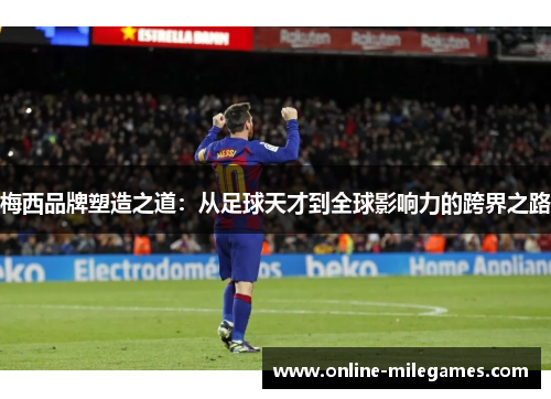 梅西品牌塑造之道：从足球天才到全球影响力的跨界之路