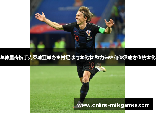 莫德里奇携手克罗地亚举办乡村足球与文化节 致力保护和传承地方传统文化