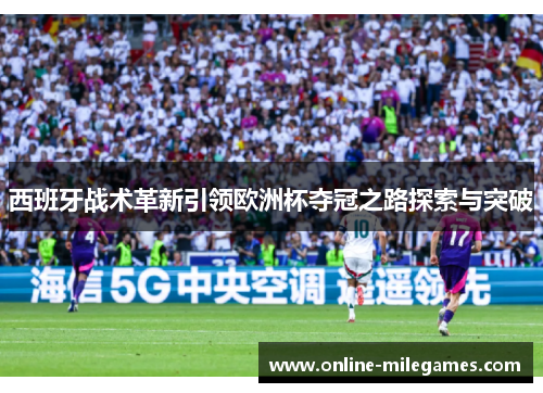 西班牙战术革新引领欧洲杯夺冠之路探索与突破