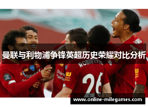 曼联与利物浦争锋英超历史荣耀对比分析