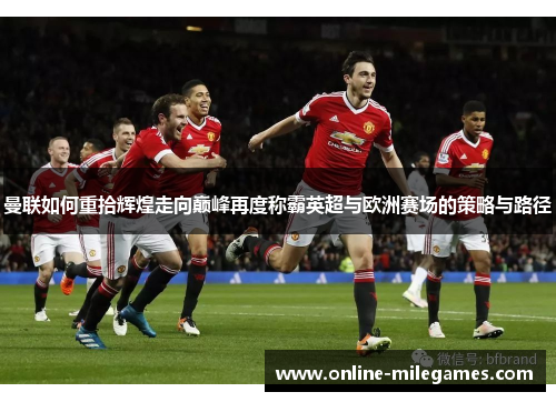 曼联如何重拾辉煌走向巅峰再度称霸英超与欧洲赛场的策略与路径