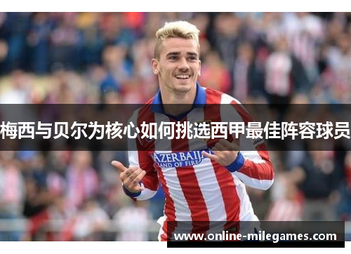 梅西与贝尔为核心如何挑选西甲最佳阵容球员