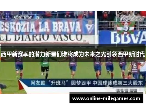 西甲新赛季的潜力新星们谁将成为未来之光引领西甲新时代