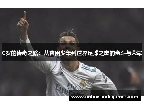 C罗的传奇之路：从贫困少年到世界足球之巅的奋斗与荣耀