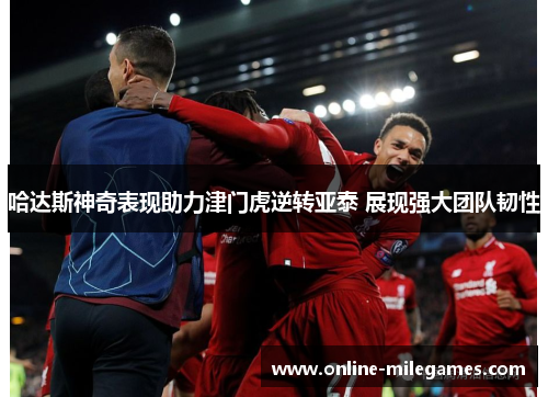 哈达斯神奇表现助力津门虎逆转亚泰 展现强大团队韧性