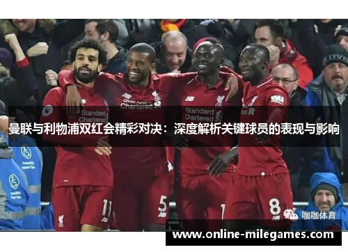 曼联与利物浦双红会精彩对决：深度解析关键球员的表现与影响
