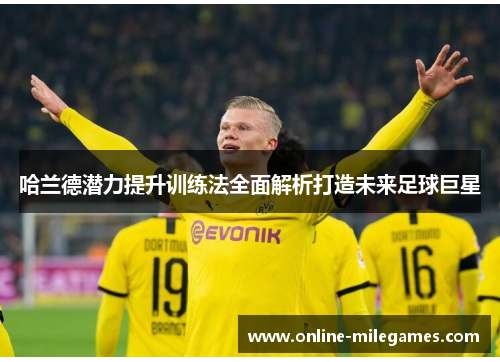 哈兰德潜力提升训练法全面解析打造未来足球巨星