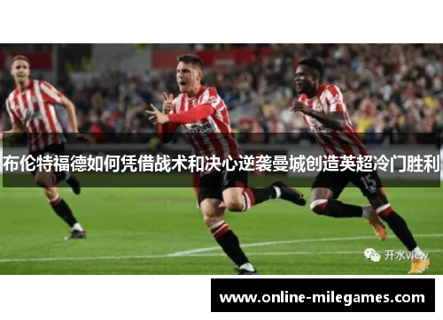 布伦特福德如何凭借战术和决心逆袭曼城创造英超冷门胜利