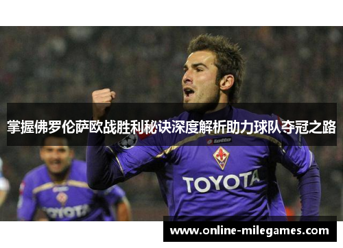 掌握佛罗伦萨欧战胜利秘诀深度解析助力球队夺冠之路