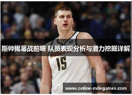 斯帅揭幕战前瞻 队员表现分析与潜力挖掘详解