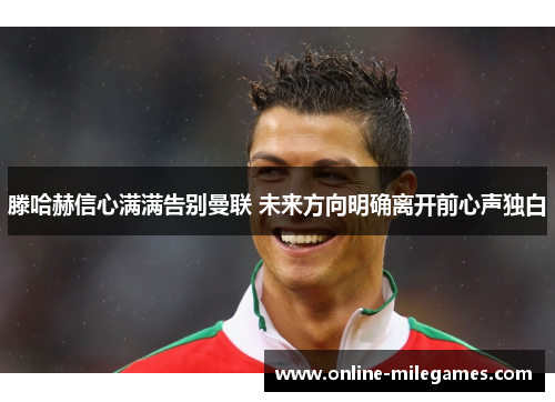 滕哈赫信心满满告别曼联 未来方向明确离开前心声独白