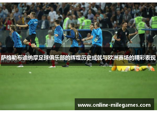 萨格勒布迪纳摩足球俱乐部的辉煌历史成就与欧洲赛场的精彩表现