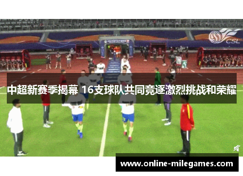 中超新赛季揭幕 16支球队共同竞逐激烈挑战和荣耀