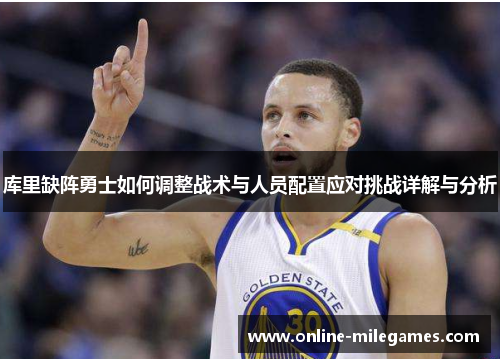 库里缺阵勇士如何调整战术与人员配置应对挑战详解与分析