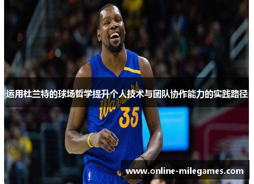 运用杜兰特的球场哲学提升个人技术与团队协作能力的实践路径