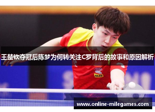 王楚钦夺冠后陈梦为何转关注C罗背后的故事和原因解析