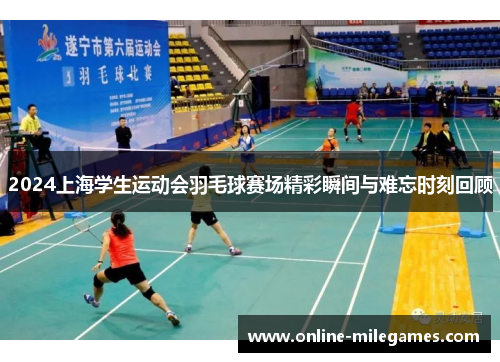 2024上海学生运动会羽毛球赛场精彩瞬间与难忘时刻回顾