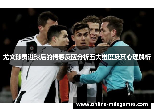 尤文球员进球后的情感反应分析五大维度及其心理解析