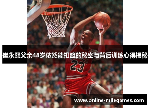 崔永熙父亲48岁依然能扣篮的秘密与背后训练心得揭秘