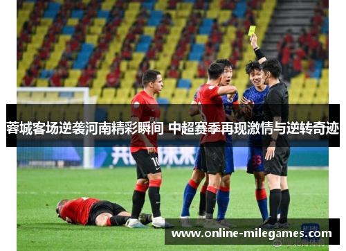 蓉城客场逆袭河南精彩瞬间 中超赛季再现激情与逆转奇迹
