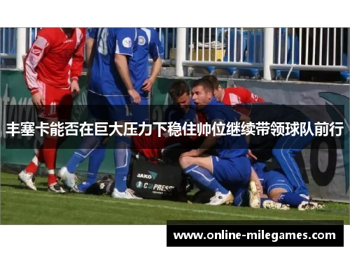 丰塞卡能否在巨大压力下稳住帅位继续带领球队前行