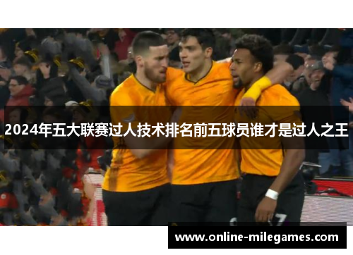 2024年五大联赛过人技术排名前五球员谁才是过人之王