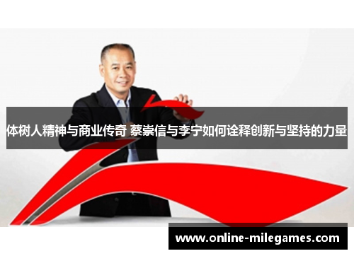 体树人精神与商业传奇 蔡崇信与李宁如何诠释创新与坚持的力量
