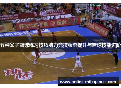五种父子篮球练习技巧助力竞技状态提升与篮球技能进阶