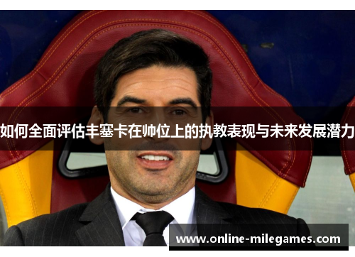 如何全面评估丰塞卡在帅位上的执教表现与未来发展潜力